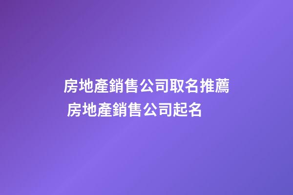 房地產銷售公司取名推薦 房地產銷售公司起名-第1張-公司起名-玄機派